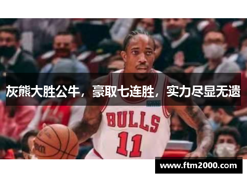 灰熊大胜公牛，豪取七连胜，实力尽显无遗