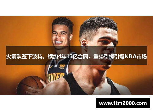 火箭队签下波特，续约4年13亿合同，重磅引援引爆NBA市场