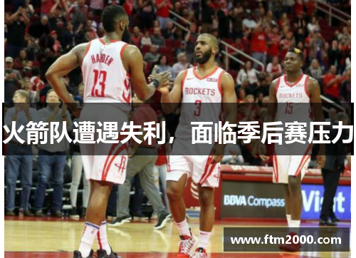 火箭队遭遇失利，面临季后赛压力