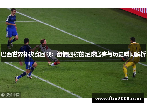 巴西世界杯决赛回顾：激情四射的足球盛宴与历史瞬间解析