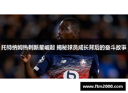 托特纳姆热刺新星崛起 揭秘球员成长背后的奋斗故事