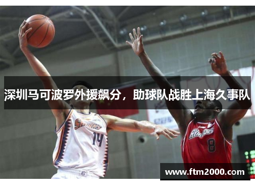 深圳马可波罗外援飙分，助球队战胜上海久事队