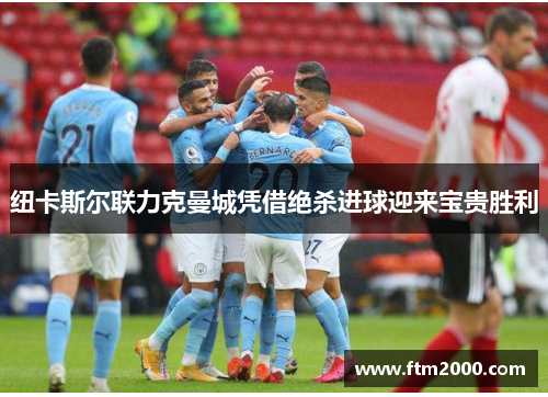 纽卡斯尔联力克曼城凭借绝杀进球迎来宝贵胜利