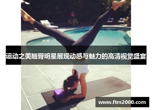 运动之美翘臀明星展现动感与魅力的高清视觉盛宴