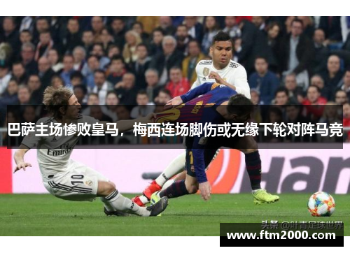 巴萨主场惨败皇马，梅西连场脚伤或无缘下轮对阵马竞