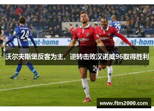 沃尔夫斯堡反客为主，逆转击败汉诺威96取得胜利