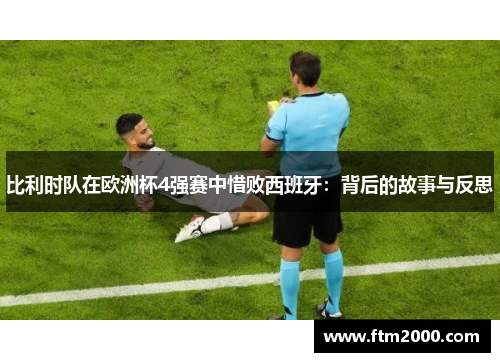 比利时队在欧洲杯4强赛中惜败西班牙：背后的故事与反思