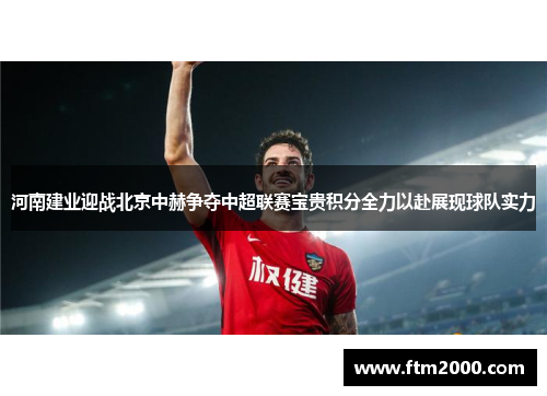 河南建业迎战北京中赫争夺中超联赛宝贵积分全力以赴展现球队实力