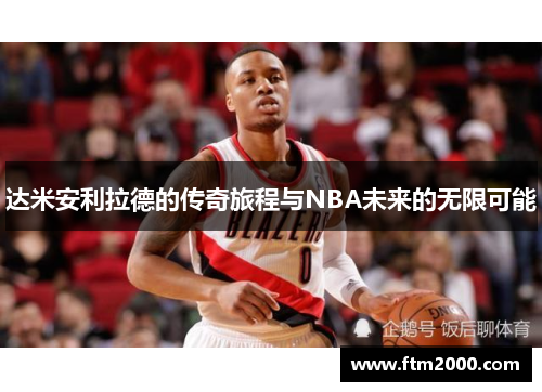 达米安利拉德的传奇旅程与NBA未来的无限可能
